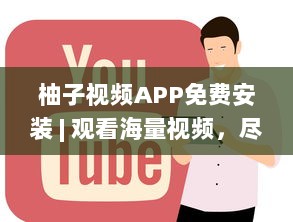 柚子视频APP免费安装 | 观看海量视频，尽享精彩内容 快来体验高清流畅的观看体验 v8.5.3下载