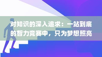 对知识的深入追求：一站到底的智力竞赛中，只为梦想照亮前行的道路