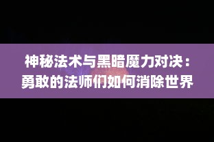 神秘法术与黑暗魔力对决：勇敢的法师们如何消除世界的恶魔威胁