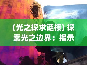 (光之探求链接) 探索光之边界：揭示光速限制及其对科技发展的深远影响