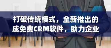 打破传统模式，全新推出的成免费CRM软件，助力企业提升客户管理效率