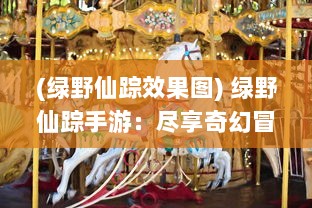 (绿野仙踪效果图) 绿野仙踪手游：尽享奇幻冒险的乐趣，体验童话中梦幻的旅程