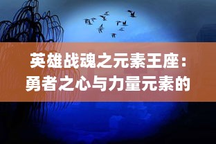 英雄战魂之元素王座：勇者之心与力量元素的碰撞，终极对决在即