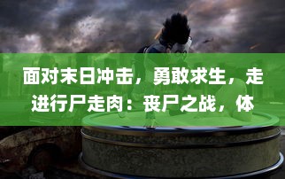 面对末日冲击，勇敢求生，走进行尸走肉：丧尸之战，体验恐怖与刺激并存的求生之旅