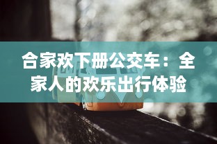 合家欢下册公交车：全家人的欢乐出行体验与感人亲情故事的深度解读 v9.4.5下载