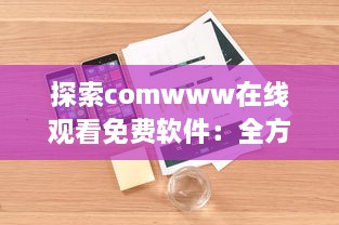 探索comwww在线观看免费软件：全方位解析影视观看新体验 v3.3.2下载