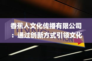 香蕉人文化传播有限公司：通过创新方式引领文化产业新方向，塑造全新的社会价值体系 v4.6.6下载