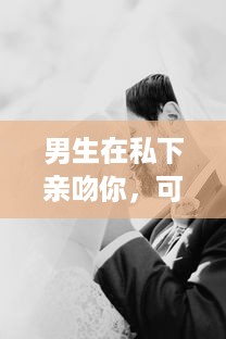 男生在私下亲吻你，可能代表着哪些隐藏的感情和意图 v2.0.6下载