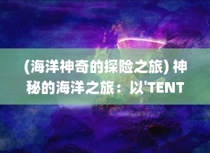 (海洋神奇的探险之旅) 神秘的海洋之旅：以'TENTACLE VAN'为目标的科学探索与奇异生物研究