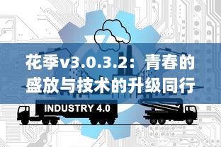 花季v3.0.3.2：青春的盛放与技术的升级同行，为你揭示全新的互动体验