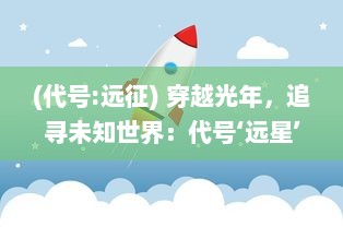 (代号:远征) 穿越光年，追寻未知世界：代号‘远星’的深空探索与科技奇迹