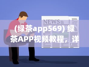 (绿茶app569) 绿茶APP视频教程，详解新手入门和实用技巧，快速提升影音享受