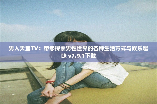 男人天堂TV：带您探索男性世界的各种生活方式与娱乐趣味 v7.9.1下载