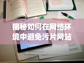 揭秘如何在网络环境中避免污片网站侵扰，确保个人网络浏览安全 v2.7.5下载