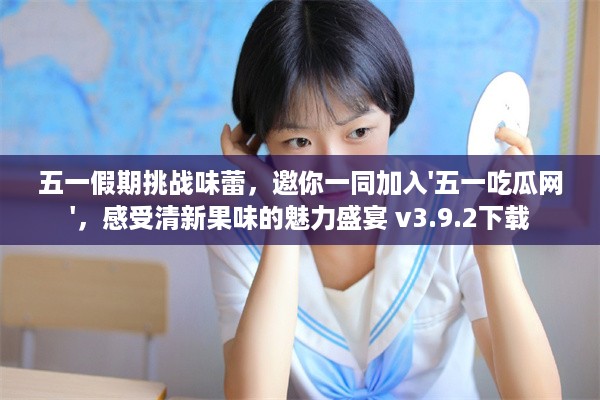 五一假期挑战味蕾，邀你一同加入'五一吃瓜网'，感受清新果味的魅力盛宴 v3.9.2下载