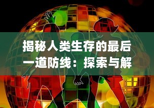 揭秘人类生存的最后一道防线：探索与解析幸存者计划的终极实施方案