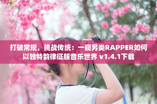 打破常规，挑战传统：一窥另类RAPPER如何以独特韵律征服音乐世界 v1.4.1下载