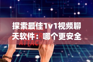 探索最佳1v1视频聊天软件：哪个更安全，哪个更高效 详细比较 v9.7.0下载