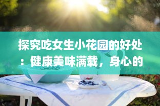 探究吃女生小花园的好处：健康美味满载，身心的愉悦从舌尖开始