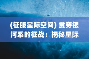 (征服星际空间) 贯穿银河系的征战：揭秘星际征霸中科技与战术的完美融合