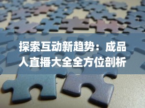 探索互动新趋势：成品人直播大全全方位剖析各类热门直播内容及其背后的价值