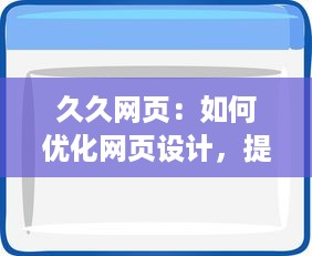 久久网页：如何优化网页设计，提高用户体验且提升访问量的全面指南 v0.9.2下载