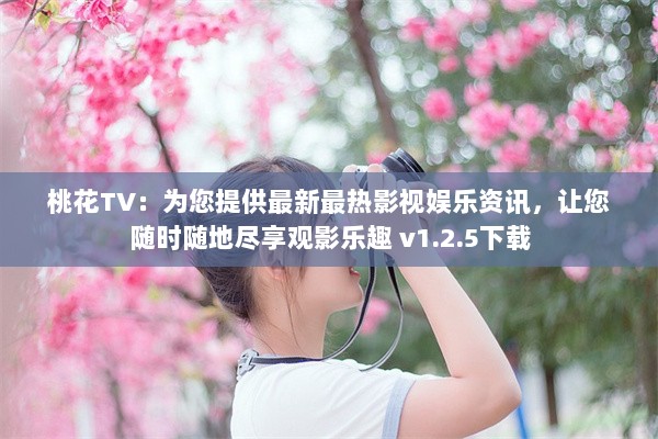 桃花TV：为您提供最新最热影视娱乐资讯，让您随时随地尽享观影乐趣 v1.2.5下载