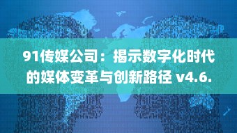 91传媒公司：揭示数字化时代的媒体变革与创新路径 v4.6.7下载