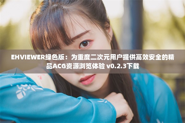 EHVIEWER绿色版：为重度二次元用户提供高效安全的精品ACG资源浏览体验 v0.2.3下载