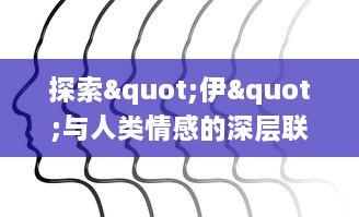 探索"伊"与人类情感的深层联系：如何通过绘画表达内心情感的视觉呈现? v2.4.0下载