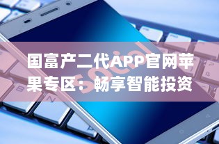 国富产二代APP官网苹果专区：畅享智能投资理财，掌握财富未来 v8.9.0下载