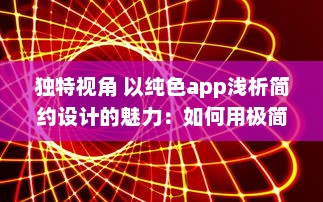 独特视角 以纯色app浅析简约设计的魅力：如何用极简色彩提升用户体验 v4.9.1下载