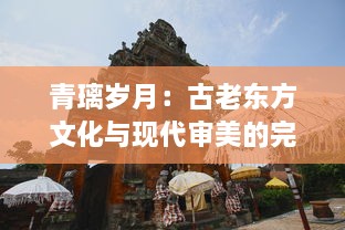 青璃岁月：古老东方文化与现代审美的完美融合