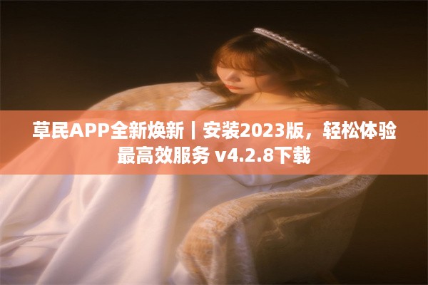 草民APP全新焕新｜安装2023版，轻松体验最高效服务 v4.2.8下载