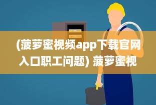 (菠萝蜜视频app下载官网入口职工问题) 菠萝蜜视频在线app入口免费：畅享高清视频，全天不限流量!