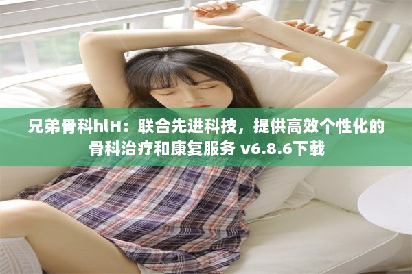 兄弟骨科hlH：联合先进科技，提供高效个性化的骨科治疗和康复服务 v6.8.6下载