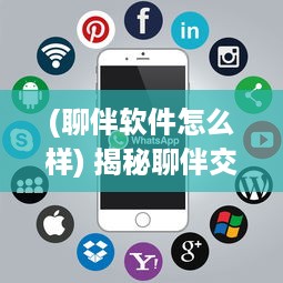 (聊伴软件怎么样) 揭秘聊伴交友App：如何安全高效找到志同道合的朋友