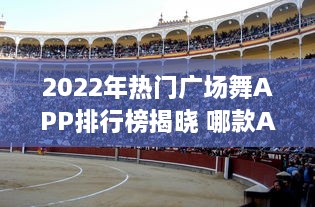 2022年热门广场舞APP排行榜揭晓 哪款APP最受欢迎 点击查看详情 v5.5.2下载