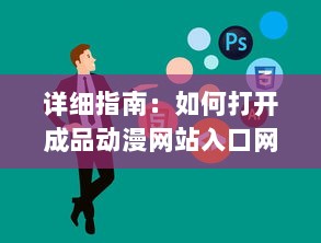 详细指南：如何打开成品动漫网站入口网页版，轻松观看你喜欢的动画片