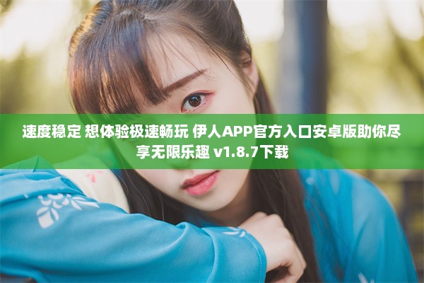 速度稳定 想体验极速畅玩 伊人APP官方入口安卓版助你尽享无限乐趣 v1.8.7下载