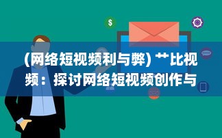 (网络短视频利与弊) 艹比视频：探讨网络短视频创作与传播的新趋势和影响力