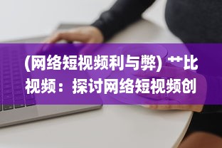 (网络短视频利与弊) 艹比视频：探讨网络短视频创作与传播的新趋势和影响力