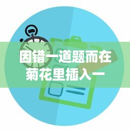 因错一道题而在菊花里插入一支笔：寓教于乐中展现出的对细节的执着追求