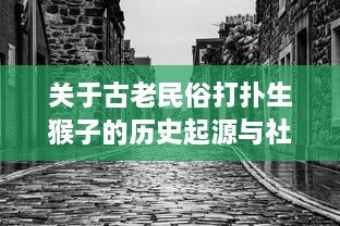 关于古老民俗打扑生猴子的历史起源与社会影响 - 农村生活的狙击者，古代农耕经济的象征