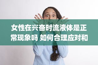 女性在兴奋时流液体是正常现象吗 如何合理应对和理解这一生理现象 v0.8.5下载