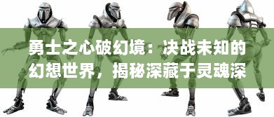 勇士之心破幻境：决战未知的幻想世界，揭秘深藏于灵魂深处的真实勇气