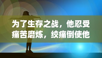 为了生存之战，他忍受痛苦磨炼，绞痛倒使他低吼了一声，展现出了生命的顽强 v7.6.7下载