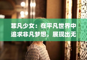 菲凡少女：在平凡世界中追求非凡梦想，展现出无限勇气和活力的青春故事