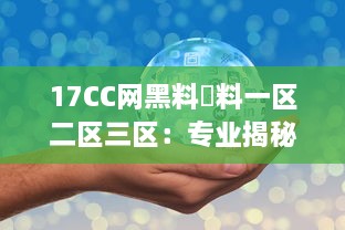 17CC网黑料揔料一区二区三区：专业揭秘网络黑幕，深度剖析多区热门爆料内容 v2.0.8下载