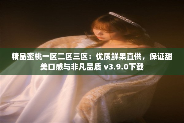 精品蜜桃一区二区三区：优质鲜果直供，保证甜美口感与非凡品质 v3.9.0下载